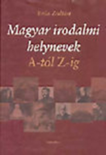 Magyar irodalmi helynevek A-tl Z-ig (Harmadik, bvtett kiads)