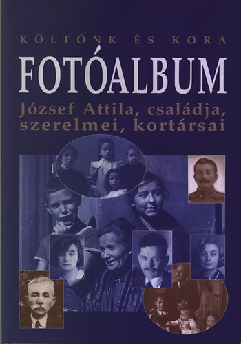 K�lt�nk �s kora - Fot�album: J�zsef Attila, csal�dja, szerelmei, kort�rsai (J�zsef Attila Eml�k�v 2005)