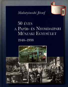 Malatyinszki Jzsef - 50 ves a Papr- s Nyomdaipari Mszaki Egyeslet 1948-1998