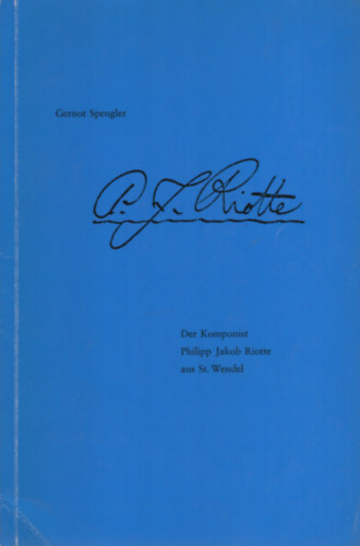 Gernot Spengler - Der Komponist Philipp Jakob Riotte aus St. Wendel - sein Leben und seine Instrumentalmusik