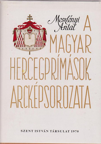 Meszlnyi Antal dr. - A magyar hercegprmsok arckpsorozata (1707-1945)