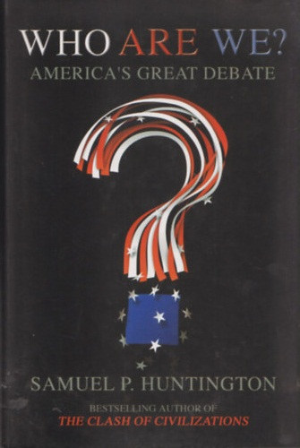 Samuel P. Huntington - Who We Are? - America's Great Debate (Kik vagyunk? - Amerika nagy vitja) - angol