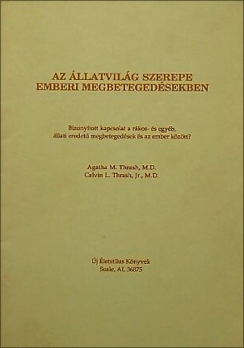 Dr. Calvin L. Thrash Jr. Agatha M. Thrash - Az �llatvil�g szerepe emberi megbeteged�sekben - Bizony�tott kapcsolat a r�kos- �s egy�b, �llati eredet� megbeteged�sek �s az ember k�z�tt?