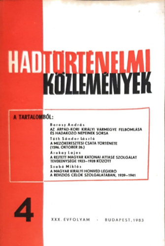 Hadt�rt�nelmi k�zlem�nyek XXX. �vfolyam 4. sz�m - Az �rp�d-kori kir�lyi v�rmegye felboml�sa �s hadakoz� n�peinek sorsa, A mez�keresztesi csata t�rt�nete, A rejtett magyar katonai attas� szolg�lat tev�kenys�ge, A magyar kir�lyi h