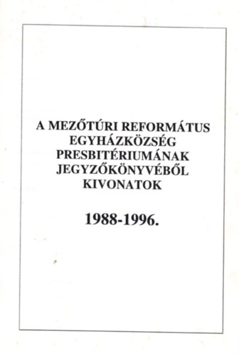 Jegyzknyvi kivonatok 1988-1996 - A Meztri Reformtus Egyhzkzssg Presbitriumnak jegyzknyvbl kivonatok