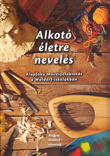 Alkot� �letre nevel�s - Alapfok� m�v�szetoktat�s a Waldorf-iskol�kban