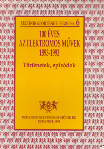 100 �ves az elektromos m�vek 1893-1993 - T�rt�netek, epiz�dok (Technikat�rt�neti f�zetek 6)