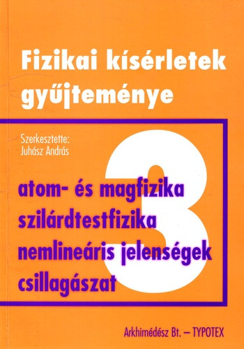 Fizikai k�s�rletek gy�jtem�nye 3. - Atomfizika, magfizika, szil�rdtestfizika-anyagszerkezet, nemline�ris jelens�gek, csillag�szat