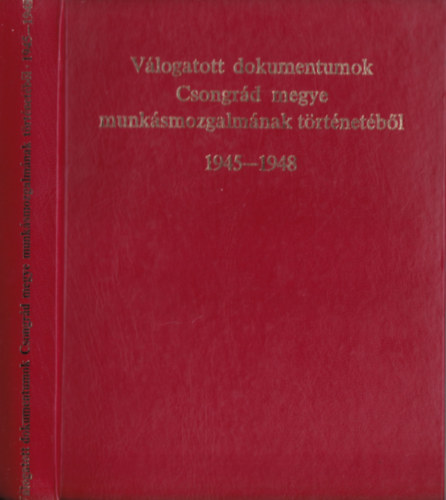 Vlogatott dokumentumok Csongrd megye munksmozgalmnak trtnetbl 1945-1948