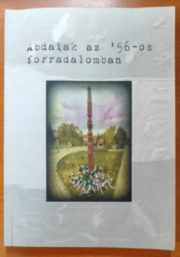 Abdaiak az '56-os forradalomban - 1956-os forradalom s szabadsgharc emlkezete Abdn - Emlkktet