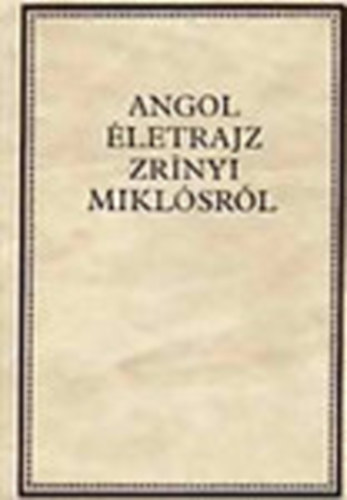 Kov�cs S�ndor Iv�n  (szerk.) - Angol �letrajz Zr�nyi Mikl�sr�l (Zr�nyi-k�nyvt�r II.) - London, 1664