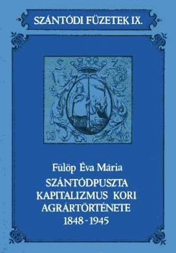 F�l�p �va M�ria - Sz�nt�dpuszta kapitalizmus kori agr�rt�rt�nete 1848-1945 (Sz�nt�di f�zetek IX.)