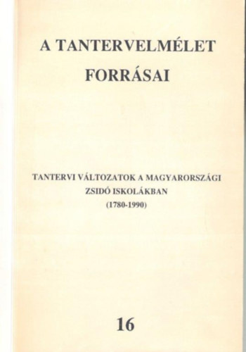 A tantervelmlet forrsai 16. -Tantervi vltozatok a magyarorszgi zsid iskolkban (1780-1990)