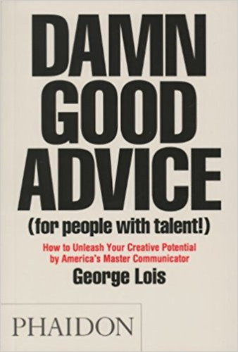 George Lois - Damn Good Advice (For People with Talent!) - How To Unleash Your Creative Potential by America's Master Communicator, George Lois