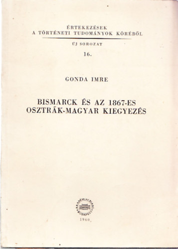 Bismarck �s az 1867-es Osztr�k-Magyar kiegyez�s (�rtekez�sek a t�rt�neti tudom�nyok k�r�b�l (�j sorozat 16.)) - dedik�lt