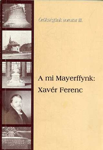 Schmidt Jnosn  (szerk.) - A mi Mayerffynk: Xavr Ferenc