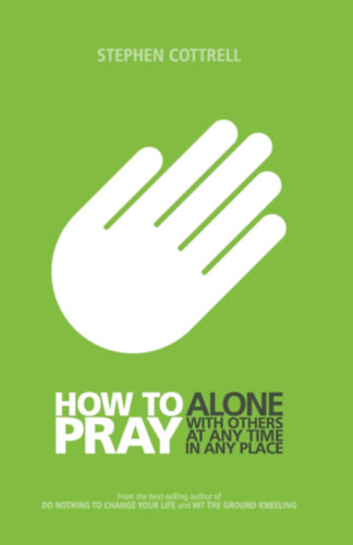 Stephen Cottrell - How to Pray: Alone, with Others, at Any Time, in Any Place (Hogyan im�dkozzunk: Egyed�l, m�sokkal, b�rmikor, b�rhol)