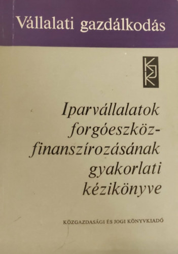 Kadet Károly - dr. Sárvári Tibor - Szilágyi Géza - Iparvállalatok forgóeszköz-finanszírozásának gyakorlati kézikönyve