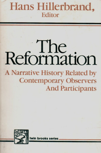 The Reformation. - A Narrative History Related by Contemporary Observers and Participants.