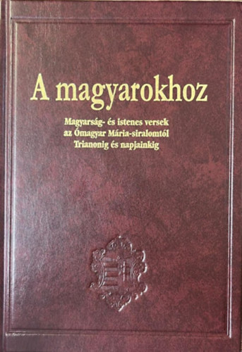 A magyarokhoz - Magyars�g- �s istenes versek az �magyar M�ria-siralomt�l Trianonig �s napjainkig