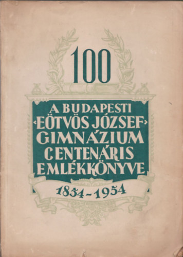 A budapesti Etvs Jzsef gimnzium centenris emlkknyve 1854-1954