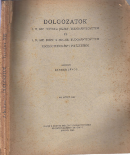 Dolgozatok a M. Kir. Ferencz J�zsef-Tudom�nyegyetem �s a M. Kir. Horthy Mikl�s-tudom�nyegyetem R�gis�gtudom�nyi Int�zet�b�l XVI. k�tet
