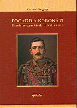 Fogadd a koron�t! - K�roly magyar kir�ly hitvall� �lete