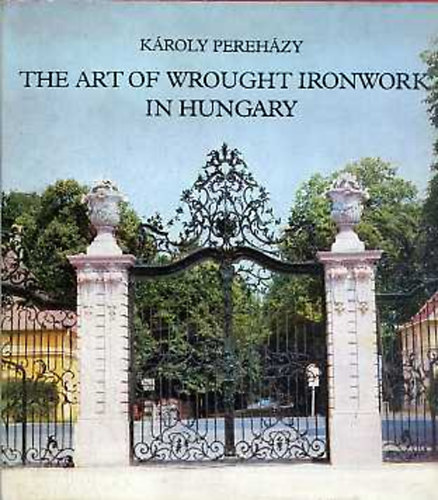 Kroly Perehzy - The art of wrought ironwork in Hungary