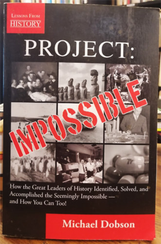 Project: Impossible -  How the Great Leaders of History Identified, Solved and Accomplished the Seemingly Impossible - and How You Can Too!