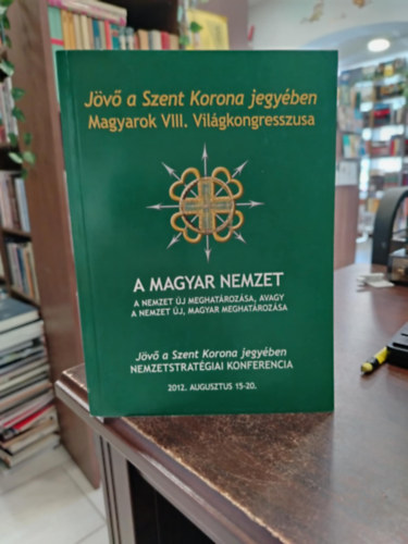 A magyae nemzet J�v� a Szent Korona jegy�ben, Magyarok VIII. Vil�gkongresszusa 2012. aug. 15-20.