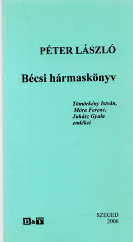 Pter Lszl - Bcsi hrmasknyv (Tmrkny Istvn, Mra Ferenc, Juhsz Gyula emlkei)