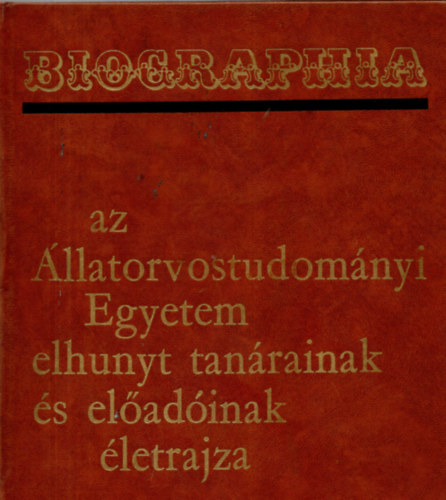 Kovcs Gyula dr.  (szerk.); Fehr Gyrgy dr. (szerk.) - Biographia - az llatorvostudomnyi Egyetem elhunyt tanrainak  s eladinak letrajza