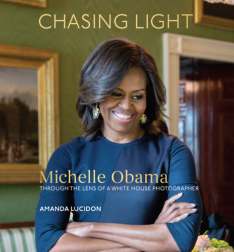 Chasing Light: Reflections from Michelle Obama Photographer  (A fny ldzse Michelle Obama egy fehr hzi fots lencsjn keresztl)