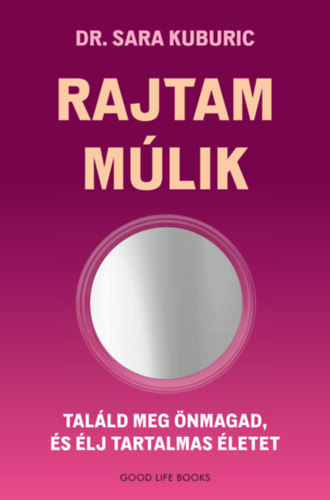 Dr. Sara Kuburic - Rajtam múlik - Találd meg önmagad, és élj tartalmas életet