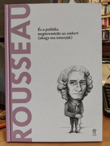 Rousseau - s a politika megteremtette az embert (ahogy ma ismerjk) (A vilg filozfusai)
