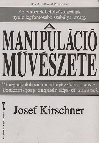 Josef Kirschner - A manipulci mvszete - Az emberek befolysolsnak nyolc legfontosabb szablya, avagy a - - (Kulcs knyvek)