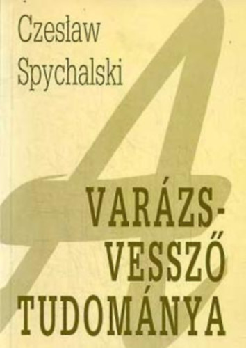 Czeslaw Spychalski - A varzsvessz tudomnya - Radiesztzia a hzban s a hz krl