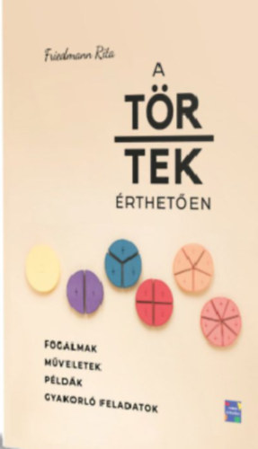 Friedmann Rita - A törtek érthetően - Fogalmak, műveletek, példák, gyakorló feladatok