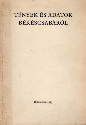 Dr. T�th J�zsef, Dr. Dank� J�nos (szerk.), Kov�cs Ferenc - T�nyek �s adatok B�k�scsab�r�l- Az MSZMP v�rosi p�rt�rtekezlet�re