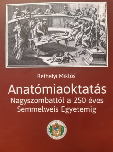 Anatmiaoktats - Nagyszombattl a 250 ves Semmelweis Egyetemig