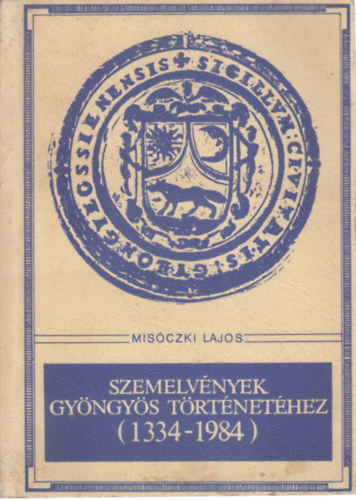 Mis�czki Lajos - Szemelv�nyek Gy�ngy�s t�rt�net�hez (1334-1984)