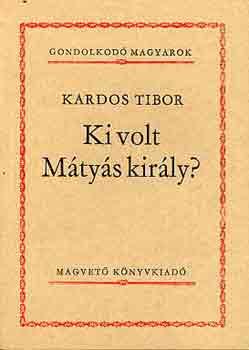 Kardos Tibor - Ki volt M�ty�s kir�ly?