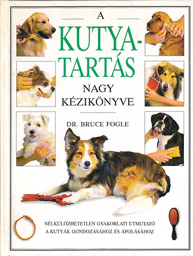 Dr. Bruce Fogle - A kutyatarts nagy kziknyve NLKLZHETETLEN GYAKORLATI TMUTAT A KUTYK GONDOZSHOZ S POLSHOZ  (Gazdagon illusztrlva sznes fotkkal, illusztrcikkal.)