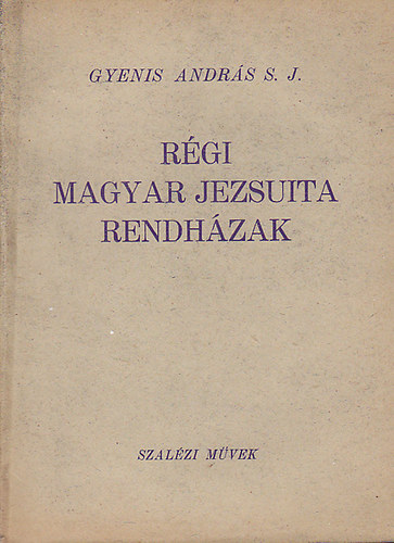 Gyenis Andrs S. J. - Rgi magyar jezsuita rendhzak