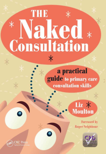 The Naked Consultation: A Practical Guide to Primary Care Consultation Skills (A meztelen konzult�ci�: Gyakorlati �tmutat� az alapell�t�si konzult�ci�s k�szs�gekhez angol nyelven)