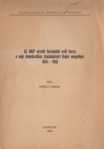 Mikecz Ferenc - Az MKP vezette forradalmi erk harca a npi demokratikus talakulsrt Hajdu megyben (1944-1948)