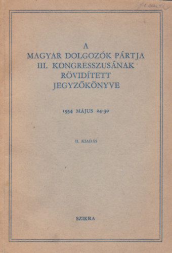 A MAGYAR DOLGOZK PRTJA III. KONGRESSZUSNAK RVIDTETT JEGYZKNYVE 1954 MJUS 24-30