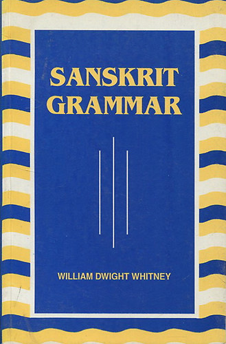 William Dwight Whitney - Sanskrit Grammar - Including both, the classical language and the older dialects of Veda and Brahmana