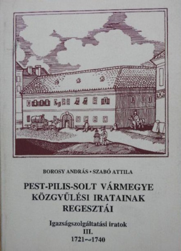 Szab Attila Borosy Andrs - Pest-Pilis-Solt vrmegye kzgylsi jegyzknyveinek regeszti III. (1721-1740)