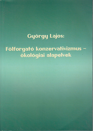 Gy�rgy Lajos - F�lforgat� konzervativizmus - �kol�giai alapelvek